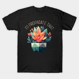 I'd Propagate That Plant Lovers Gardening Meme T-Shirt